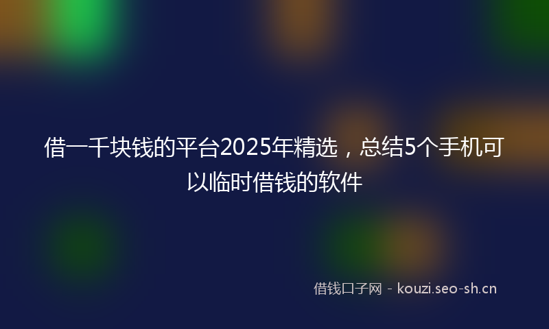 借一千块钱的平台2025年精选，总结5个手机可以临时借钱的软件