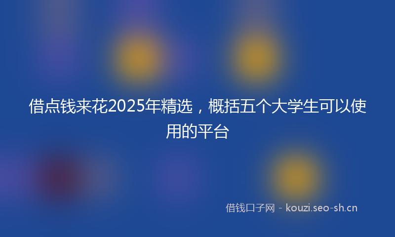 借点钱来花2025年精选,概括五个大学生可以使用的平台