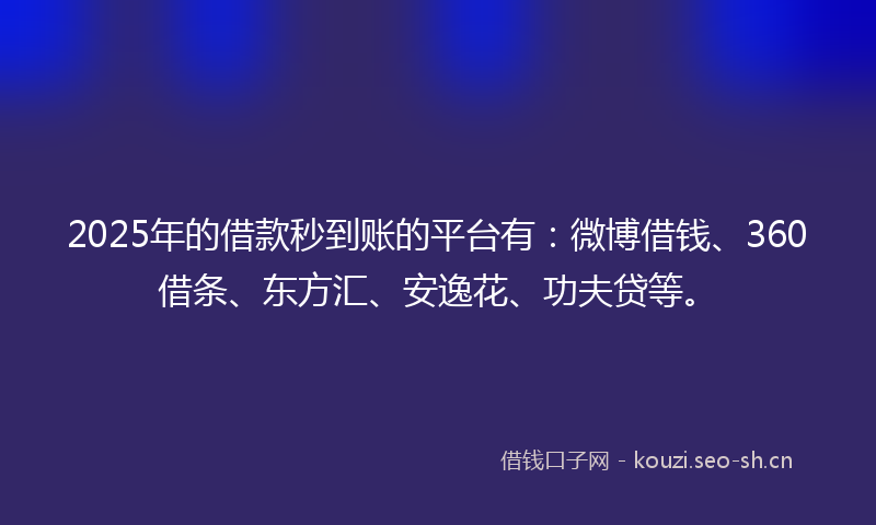2025年的借款秒到账的平台有:微博借钱、360借条、东方汇、安逸花、功夫贷等。
