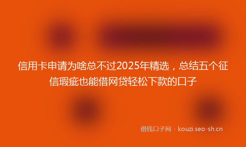 信用卡申请为啥总不过2025年精选，总结五个征信瑕疵也能借网贷轻松下款的口子