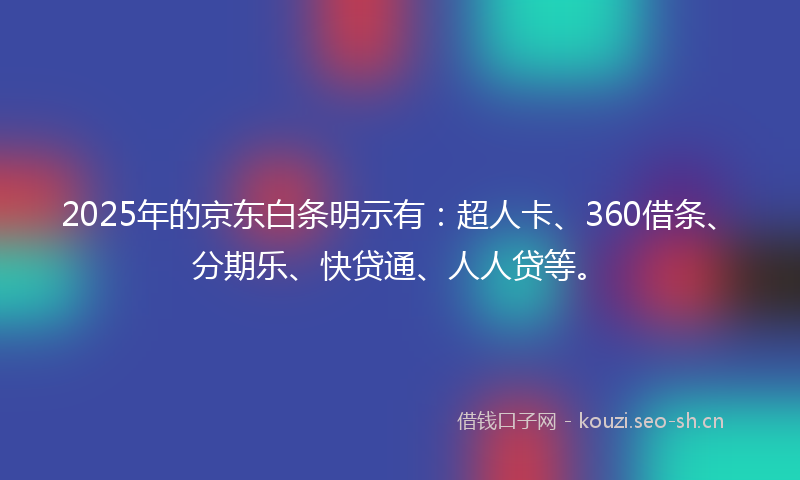 2025年的京东白条明示有：超人卡、360借条、分期乐、快贷通、人人贷等。