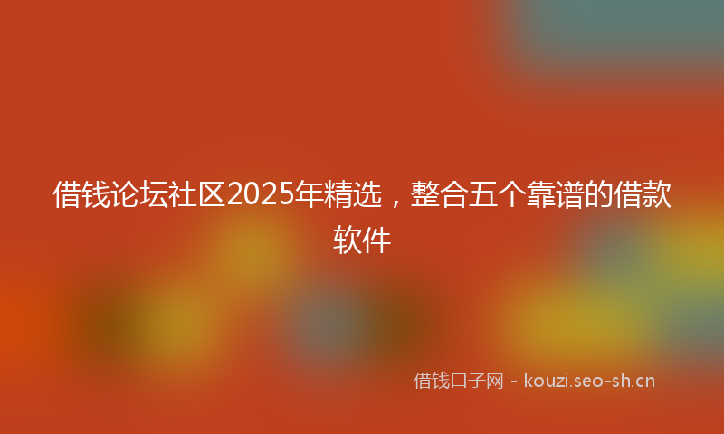 借钱论坛社区2025年精选，整合五个靠谱的借款软件