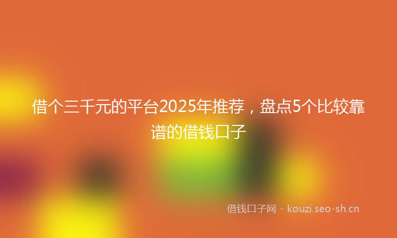 借个三千元的平台2025年推荐，盘点5个比较靠谱的借钱口子