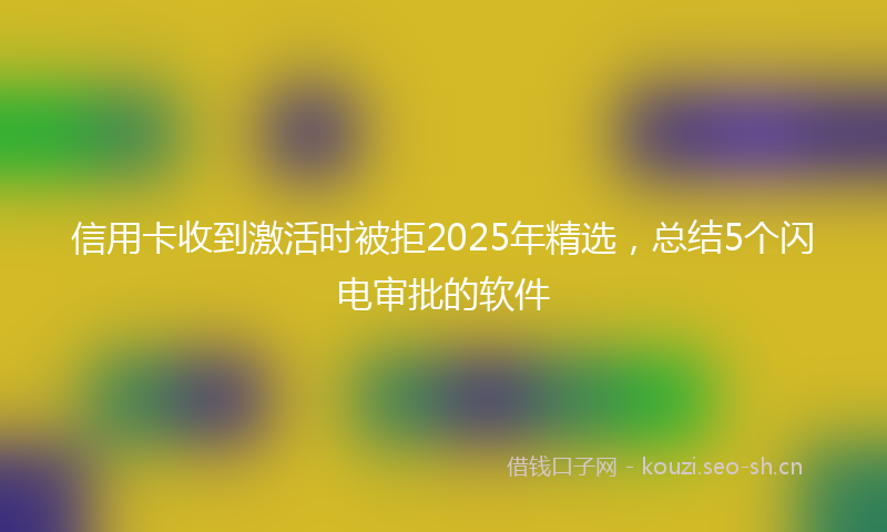 信用卡收到激活时被拒2025年精选，总结5个闪电审批的软件