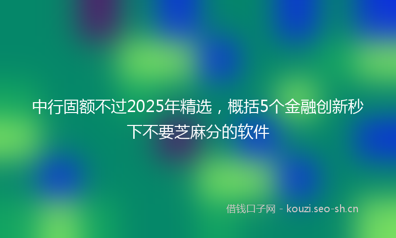 中行固额不过2025年精选,概括5个金融创新秒下不要芝麻分的软件
