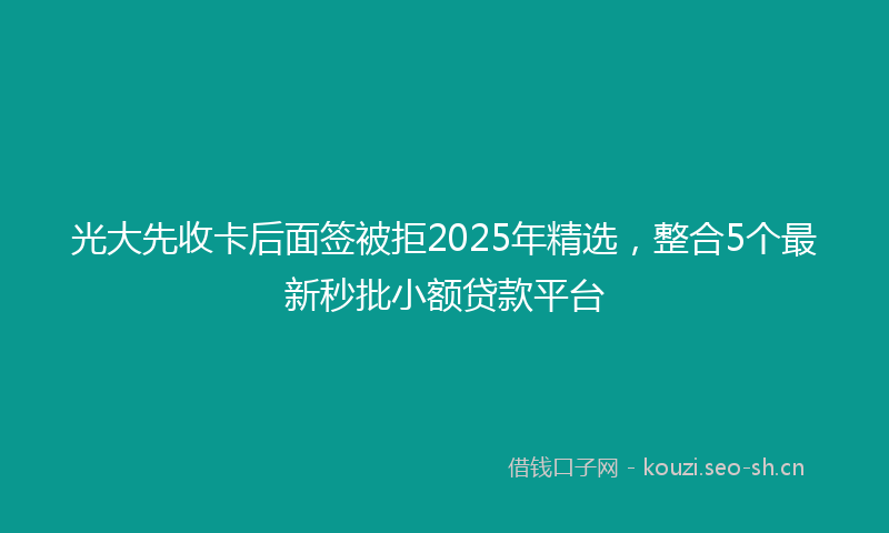 光大先收卡后面签被拒2025年精选，整合5个最新秒批小额贷款平台