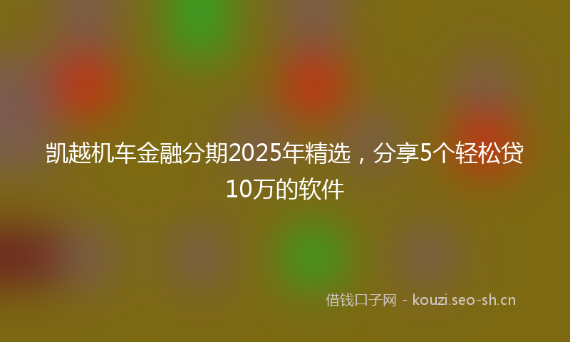 凯越机车金融分期2025年精选,分享5个轻松贷10万的软件