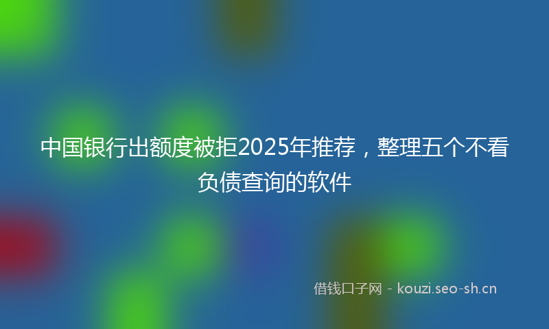 中国银行出额度被拒2025年推荐，整理五个不看负债查询的软件