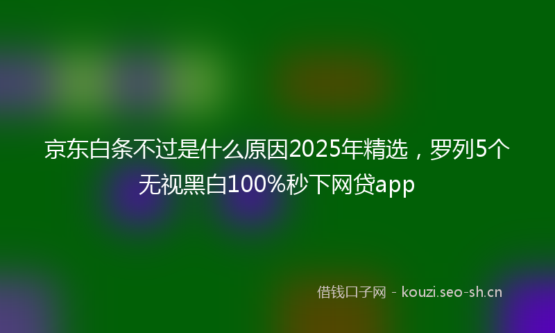 京东白条不过是什么原因2025年精选,罗列5个无视黑白100%秒下网贷app