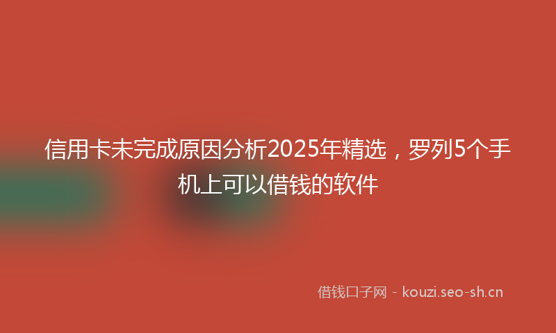 信用卡未完成原因分析2025年精选,罗列5个手机上可以借钱的软件