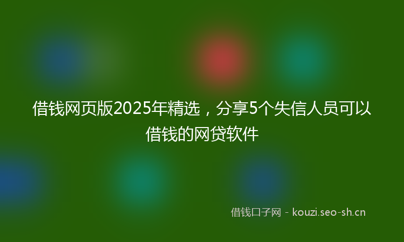 借钱网页版2025年精选,分享5个失信人员可以借钱的网贷软件