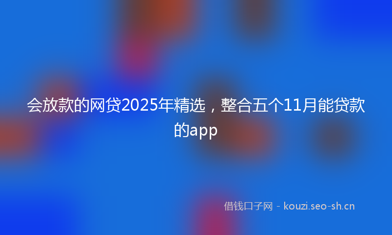 会放款的网贷2025年精选，整合五个11月能贷款的app
