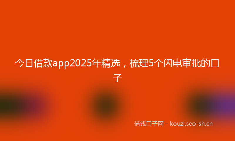 今日借款app2025年精选，梳理5个闪电审批的口子