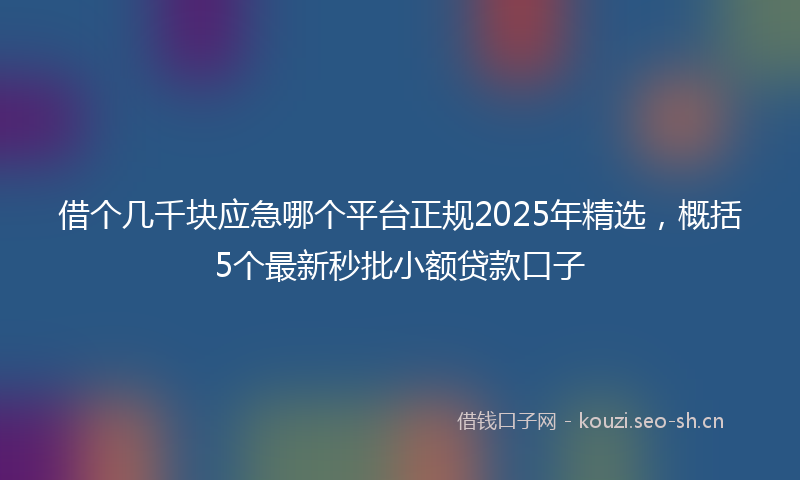 借个几千块应急哪个平台正规2025年精选，概括5个最新秒批小额贷款口子