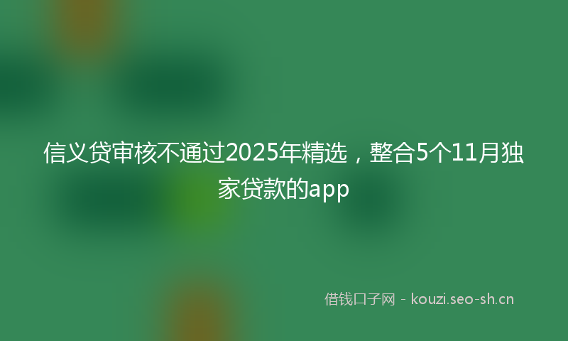 信义贷审核不通过2025年精选,整合5个11月独家贷款的app