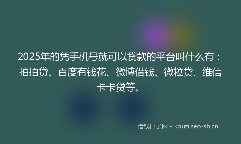 2025年的凭手机号就可以贷款的平台叫什么有:拍拍贷、百度有钱花、微博借钱、微粒贷、维信卡卡贷等。
