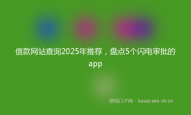 借款网站查询2025年推荐，盘点5个闪电审批的app