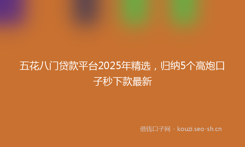 五花八门贷款平台2025年精选，归纳5个高炮口子秒下款最新