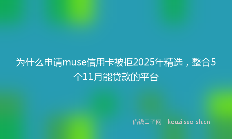 为什么申请muse信用卡被拒2025年精选，整合5个11月能贷款的平台