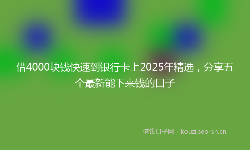 借4000块钱快速到银行卡上2025年精选，分享五个最新能下来钱的口子