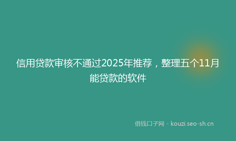 信用贷款审核不通过2025年推荐,整理五个11月能贷款的软件