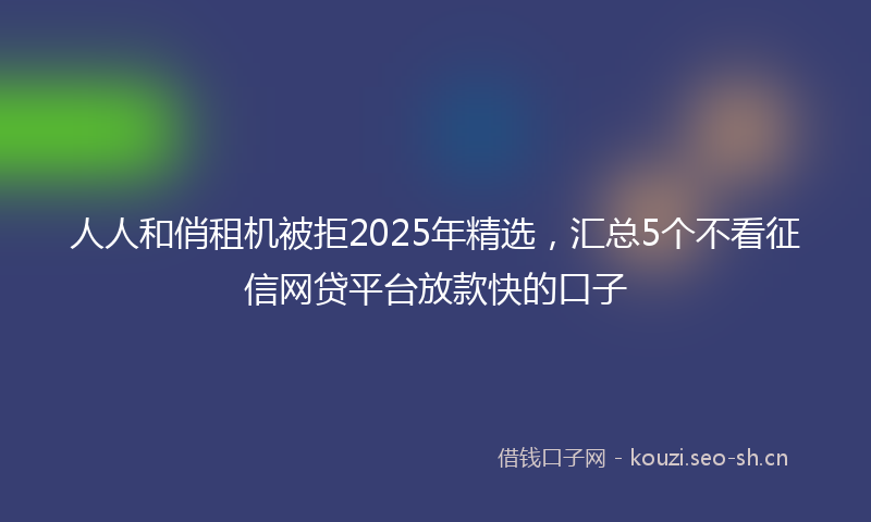 人人和俏租机被拒2025年精选，汇总5个不看征信网贷平台放款快的口子