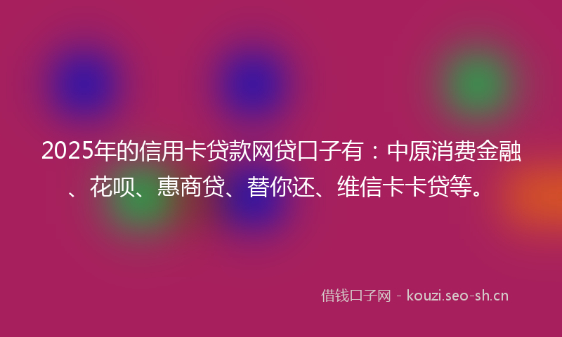 2025年的信用卡贷款网贷口子有:中原消费金融、花呗、惠商贷、替你还、维信卡卡贷等。