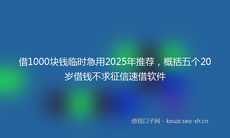借1000块钱临时急用2025年推荐，概括五个20岁借钱不求征信速借软件