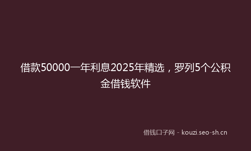 借款50000一年利息2025年精选，罗列5个公积金借钱软件