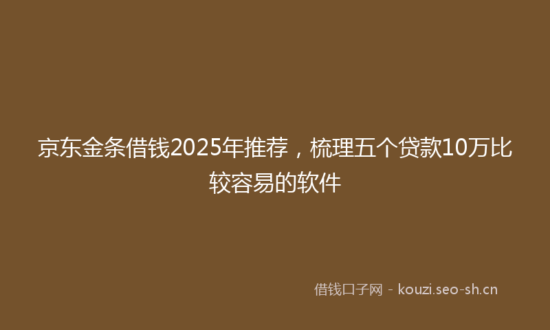 京东金条借钱2025年推荐，梳理五个贷款10万比较容易的软件