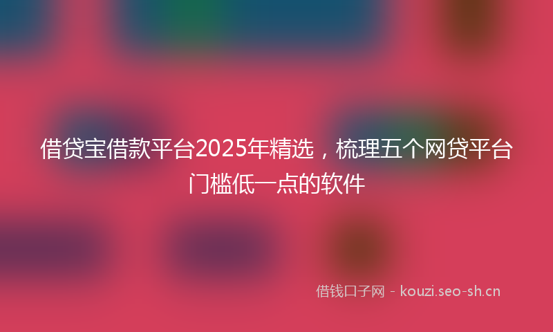 借贷宝借款平台2025年精选，梳理五个网贷平台门槛低一点的软件