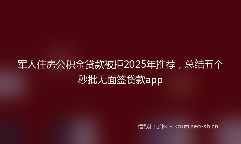 军人住房公积金贷款被拒2025年推荐，总结五个秒批无面签贷款app