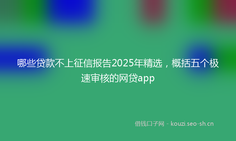 哪些贷款不上征信报告2025年精选，概括五个极速审核的网贷app