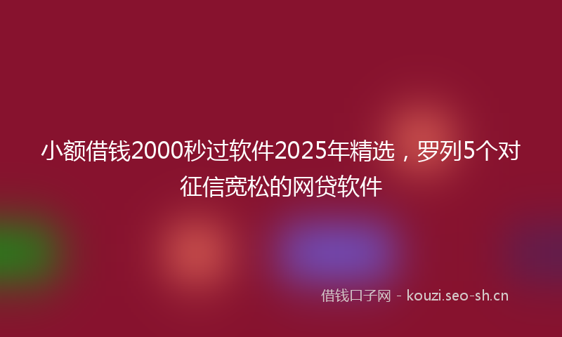 小额借钱2000秒过软件2025年精选，罗列5个对征信宽松的网贷软件