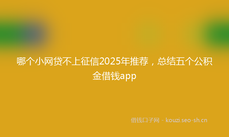 哪个小网贷不上征信2025年推荐，总结五个公积金借钱app