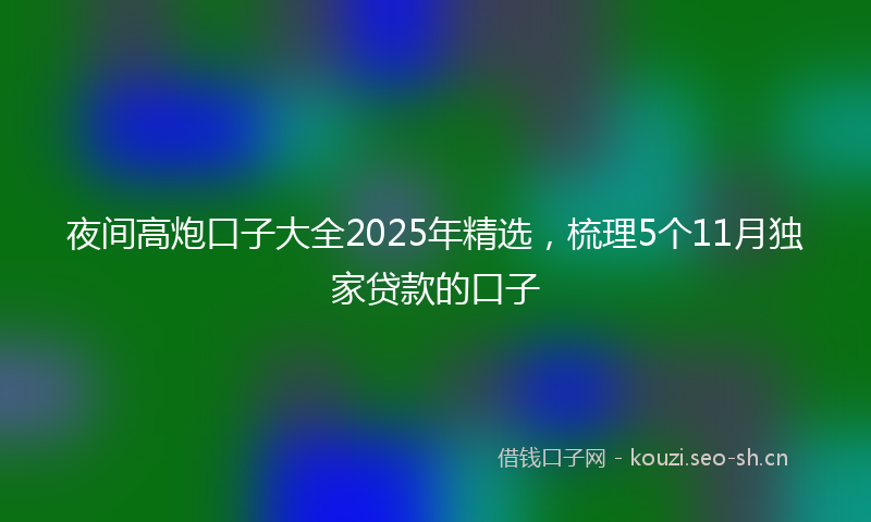 夜间高炮口子大全2025年精选，梳理5个11月独家贷款的口子