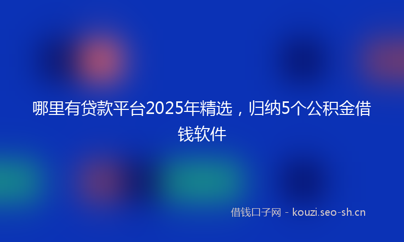哪里有贷款平台2025年精选，归纳5个公积金借钱软件