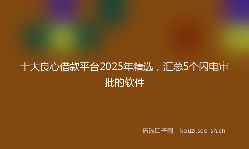 十大良心借款平台2025年精选，汇总5个闪电审批的软件
