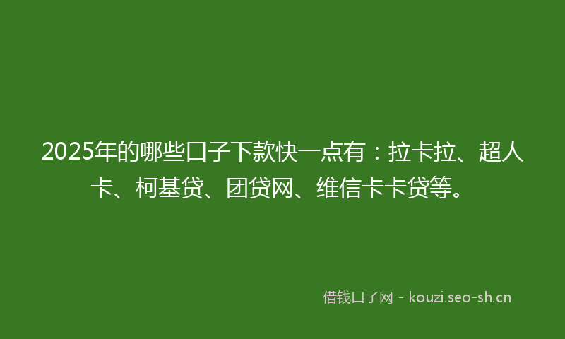 2025年的哪些口子下款快一点有:拉卡拉、超人卡、柯基贷、团贷网、维信卡卡贷等。