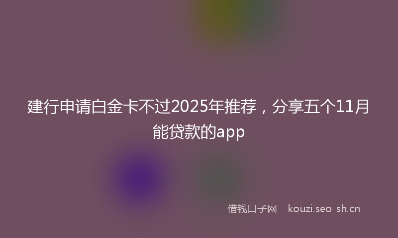 建行申请白金卡不过2025年推荐，分享五个11月能贷款的app