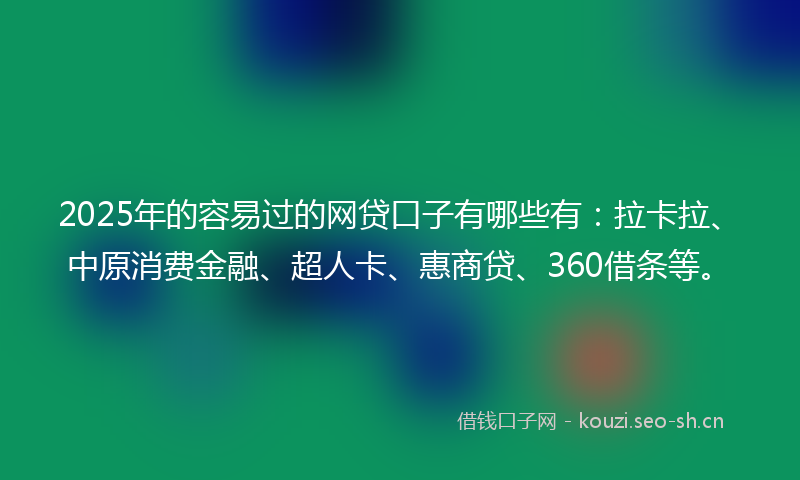 2025年的容易过的网贷口子有哪些有:拉卡拉、中原消费金融、超人卡、惠商贷、360借条等。