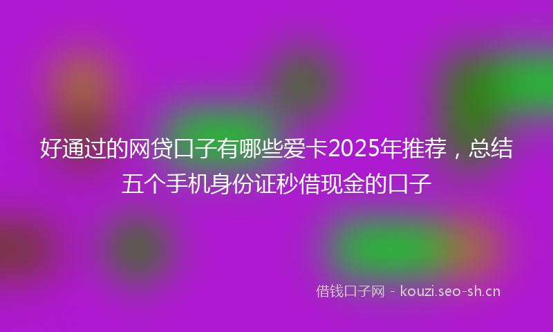 好通过的网贷口子有哪些爱卡2025年推荐，总结五个手机身份证秒借现金的口子