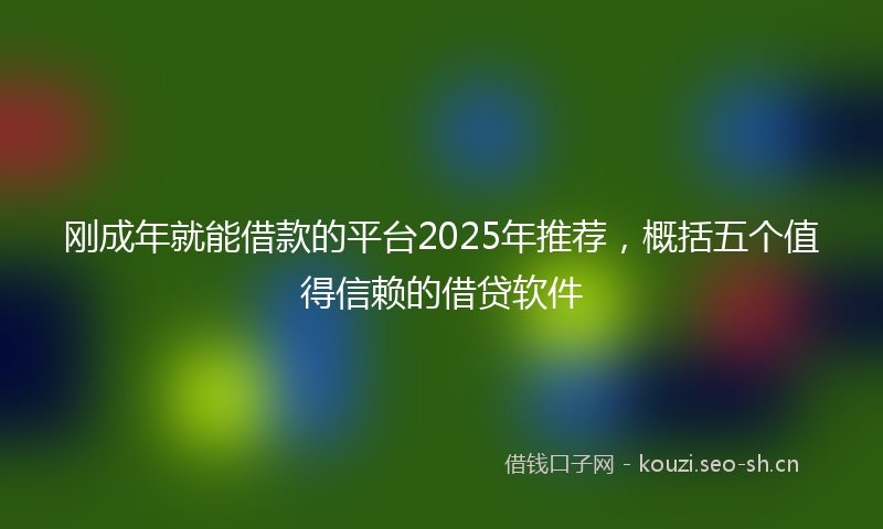 刚成年就能借款的平台2025年推荐，概括五个值得信赖的借贷软件