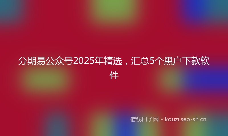 分期易公众号2025年精选，汇总5个黑户下款软件