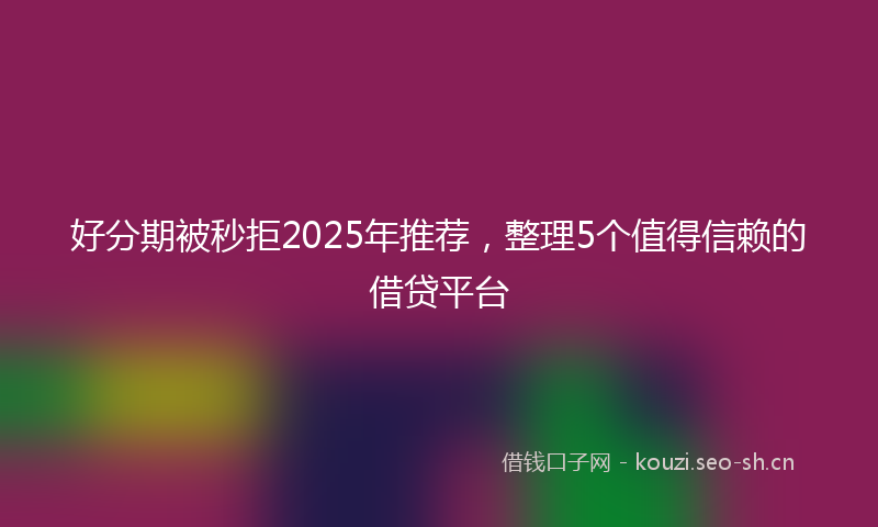 好分期被秒拒2025年推荐，整理5个值得信赖的借贷平台