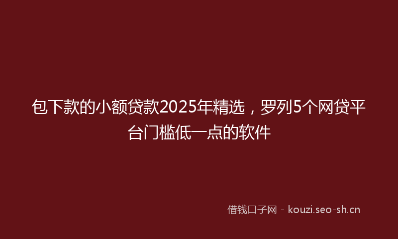 包下款的小额贷款2025年精选，罗列5个网贷平台门槛低一点的软件