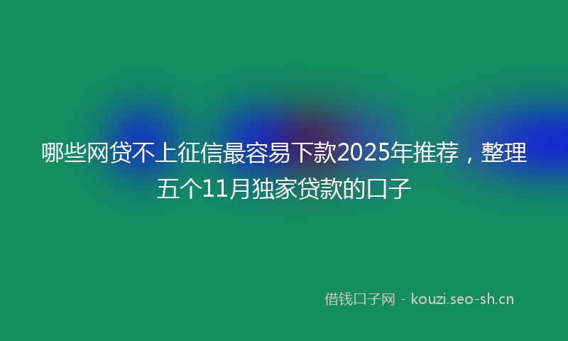 哪些网贷不上征信最容易下款2025年推荐，整理五个11月独家贷款的口子