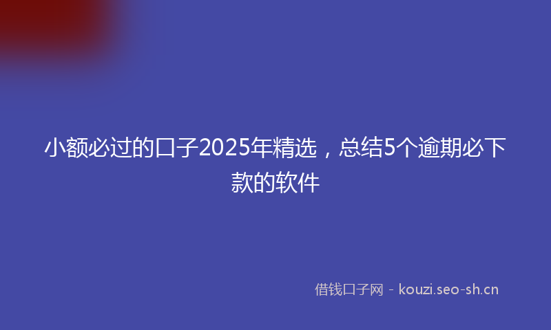 小额必过的口子2025年精选，总结5个逾期必下款的软件