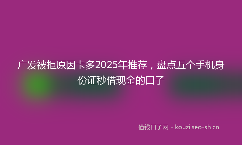 广发被拒原因卡多2025年推荐，盘点五个手机身份证秒借现金的口子