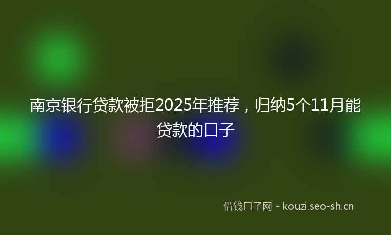南京银行贷款被拒2025年推荐，归纳5个11月能贷款的口子